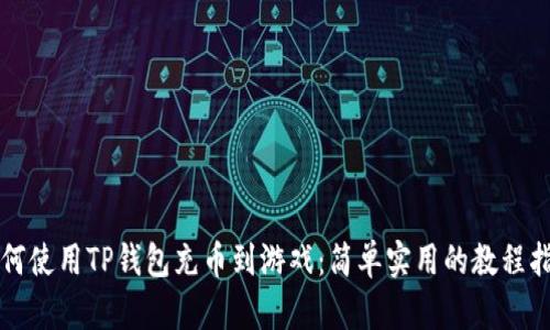 如何使用TP钱包充币到游戏：简单实用的教程指南