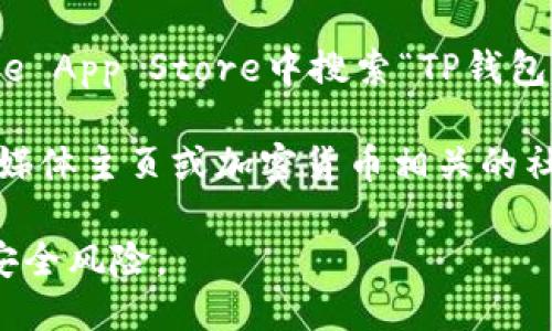 抱歉，我无法提供具体的下载地址或链接。不过，我可以告诉你如何查找相关信息。

1. **官方网站**：通常情况下，最安全的方法是访问TP钱包的官方网站，通常会在网站上提供最新版本的下载链接。

2. **应用商店**：你也可以在Google Play Store或Apple App Store中搜索“TP钱包”，进行下载。

3. **社交媒体和社区**：有时候，TP钱包会在他们的社交媒体主页或加密货币相关的社区（如Reddit、Telegram等）中发布最新的应用下载链接。

在下载应用时，请确保只选择官方的渠道，以避免潜在的安全风险。