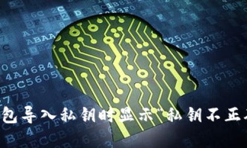 解决TP钱包导入私钥时显示“私钥不正确”的问题