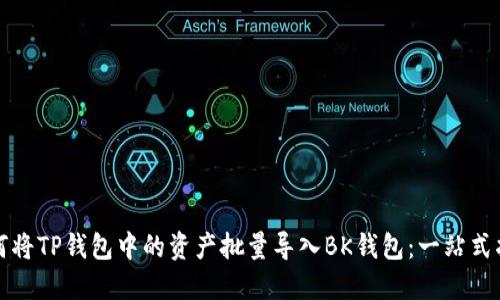 如何将TP钱包中的资产批量导入BK钱包：一站式指南