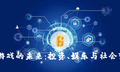 币圈区块链游戏的未来:投资、娱乐与社会变革的交汇点