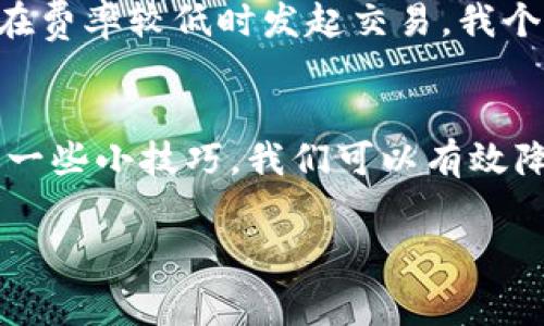 在讨论TP钱包使用什么做矿工费之前，我们可以先了解一下矿工费的概念以及TP钱包的基本功能。

什么是矿工费？
矿工费，通常也称为交易费，在区块链交易中，用户需要支付给矿工的费用，作为处理和确认其交易的奖励。这笔费用主要是激励矿工愿意将你的交易添加到区块链中。交易费的高低会影响交易的确认速度，通常来说，支付更高的矿工费能获得更快的确认速度。

TP钱包简介
TP钱包是一个非常流行的数字货币钱包，支持多种数字资产的存储和管理。它不仅具有便捷的用户界面，还集成了去中心化的交易所、DeFi功能以及NFT市场，满足了用户在数字货币领域的多种需求。在TP钱包中，用户可以自由发送、接收加密货币，参与各种区块链应用，享受数字资产的投资乐趣。

TP钱包如何支付矿工费？
在TP钱包中，矿工费一般是通过用户所持有的数字货币来支付的。具体来说，用户在进行交易时，可以选择使用主流的加密资产如以太坊（ETH）或比特币（BTC）作为矿工费。不同的区块链网络对矿工费的要求不同，用户在设置交易时需要查看当前网络的矿工费情况，以便合理设置自己的交易费用。

选择合适的矿工费
在进行数字货币交易时，选择合适的矿工费是至关重要的。TP钱包通常会根据当前网络的拥堵情况自动推荐一个合适的费率，用户也可以手动设置，选择快速、标准或经济的费用方案。例如，我曾经在进行一次以太坊的转账时，选择了标准费用，结果在短时间内就完成了交易，而当时网络相对较繁忙，但因为我选择的费用足够，交易依然顺利通过。

影响矿工费的因素
矿工费受到许多因素的影响，包括网络的交易量、交易的复杂性及其急迫性等。在高峰期，例如某些热门项目的上线，或者特定的市场活动，网络交易可能会非常繁忙，这时矿工费可能会大幅上升。我记得在某个NFT炒作的高峰期，我为了能够迅速完成交易，支付了比平时高出数倍的矿工费，这种经历让我深刻地体会到矿工费的重要性。

如何避免高矿工费
想要避免高矿工费，用户可以采用一些策略。首先，选择在网络相对不拥堵的时段进行交易，例如凌晨或周末。此外，用户还可以时常关注矿工费用的动态，选择在费率较低时发起交易。我个人经常会使用一些在线工具来监控当前的矿工费情况，这让我在进行交易时更加心中有数。

小结
在TP钱包中，用户通过其持有的数字资产来支付矿工费。在进行交易时，了解矿工费的构成及其影响因素非常重要，合理选择费用可以确保交易顺利进行。通过一些小技巧，我们可以有效降低矿工费的支出，提高数字资产交易的体验。如同我的亲身经历，灵活应对矿工费的问题，使我的交易之路更加顺畅。

希望这些信息能帮助你更好地理解TP钱包的矿工费用问题，提升你的交易体验！如果还有其他问题，欢迎随时交流。