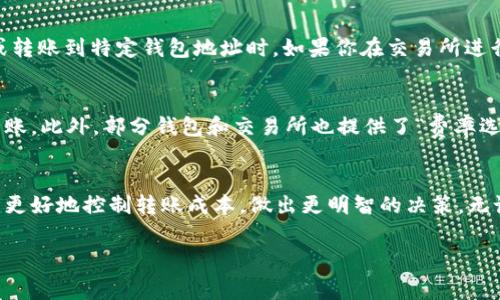 在TP钱包（TokenPocket）转账到交易所时，手续费是一个重要的考虑因素。具体的手续费取决于多种因素，包括以下几个方面：

1. 转账网络的选择
在TP钱包中，你可以选择不同的区块链网络进行转账，比如以太坊（Ethereum）、币安智能链（Binance Smart Chain）、波场（Tron）等。不同网络的手续费差异很大。例如，以太坊网络的手续费相对较高，而币安智能链的手续费通常较低。这是因为以太坊的网络拥堵情况以及其交易验证机制造成了费用的波动。

2. 当前网络情况
手续费也会受到网络当前状况的影响。当网络交易繁忙时，手续费可能会显著增加。例如，在高峰时段，比如某个热门DeFi项目刚上线时，很多人同时进行交易，导致网络很多拥堵，从而推动手续费上涨。因此，有时候选择在网络较为空闲的时段进行转账可以节省一部分费用。

3. 交易的金额与复杂度
对于简单的转账，手续费通常较低。但如果你进行复杂的操作，比如同时进行多个代币的交换或是在链上进行复杂的合约操作，所需的手续费用会有所增加。这是因为更复杂的交易需要更多的计算资源和区块链确认。

4. 交易所的手续费
除了TP钱包本身收取的费用外，你还需要考虑到你所使用的交易所的入金手续费。有些交易所对每笔存入的资产都会收取一定的费用，特别是法币入金或转账到特定钱包地址时。如果你在交易所进行交易，了解这些费用能帮助你更好地规划资金流动。

5. 如何降低手续费
如果你希望降低转账的手续费，有几种方法可以尝试。首先，可以选择在交易网络比较宽松的时段进行转账，其次，可以考虑使用手续费较低的网络进行转账。此外，部分钱包和交易所也提供了“费率选择”功能，让用户可以根据实时网络状况选择适合的手续费级别。经验教育我们，在适当的时机进行交易，或者使用合适的网络，都可以帮助我们节省资金。

个人总结
转账到交易所的手续费是由多方面因素决定的，包括选择的区块链网络、当前网络情况、交易的复杂度以及交易所的政策等。了解这些因素，能够帮助用户更好地控制转账成本，做出更明智的决策。无论是进行小额交易还是大额转账，关注实时的市场和技术变化，都是保障自身利益的有效手段。

虽然这一问题的答案不能一概而论，但希望上述信息能帮助到你在使用TP钱包进行转账时更加清晰地掌握相关的费用结构。