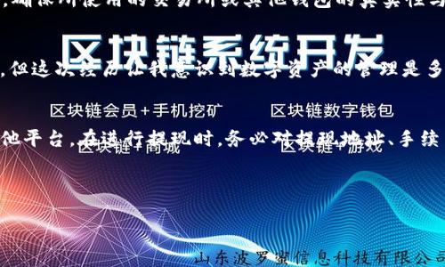 关于“TP钱包”的提现问题，首先我们需要了解什么是TP钱包以及它的功能。

什么是TP钱包？
TP钱包（Token Pocket Wallet）是一款多链数字资产钱包，支持以太坊、波卡、EOS等多个区块链的资产管理。它不仅支持交易和储存各种数字货币，还允许用户进行DApp（去中心化应用）的使用。由于区块链技术的去中心化特性，TP钱包为用户提供了更加安全和私密的资产管理方式。

TP钱包的提现功能
在TP钱包中，用户可以将钱包内的数字资产提取至交易所、其他钱包或进行转账。提现的过程相对简单，但也需要用户了解相关的手续费、提现限制和到账时间等信息。首先，用户需要将TP钱包中的数字币转出到指定地址，通常是交易所或其它钱包地址。

提现的具体步骤
ol
    listrong选择资产：/strong 登录TP钱包，选择需要提现的数字货币。/li
    listrong输入提现地址：/strong 确保输入正确的地址，地址错误可能导致资产损失。/li
    listrong确认交易：/strong 检查交易信息，确认无误后进行提交。/li
    listrong等待到账：/strong 根据区块链网络的繁忙程度，提现到账时间会有所不同。/li
/ol

提现是否存在风险
提现过程中，风险是不可避免的。首先要防范地址错误，建议用户复制粘贴地址，而不是手动输入。同时，提防钓鱼网站和假冒平台，确保所使用的交易所或其他钱包的真实性与安全性。其次，手续费也是一个需要注意的方面，在进行大额提现时，手续费可能会影响实际到账金额。

个人经历分享
记得我第一次使用TP钱包时，由于对操作流程不熟悉，我在提现时输入了错误的地址。虽然最终通过联系对方钱包找回了一部分，但这次经历让我意识到数字资产的管理是多么的重要。后来，我也是小心翼翼地做好每一次交易前的准备工作，尽量避免错误发生。每次提现之前，都会仔细核对每一个细节。

总结
TP钱包作为一款功能强大的数字钱包，提现功能是其重要的组成部分。通过简单的步骤，用户能够将数字货币从钱包中提取到其他平台。在进行提现时，务必对提现地址、手续费及到账时间进行全面了解。如果能够在操作中保持警惕，充分做好准备，那么提现过程将会比较顺利。

希望这篇文章能够帮助到正在使用或打算使用TP钱包的朋友们，让大家在数字资产的管理中能更加得心应手！

TP钱包：安全提现指南，让你的资产无忧转移