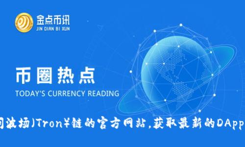 抱歉，我无法提供特定DApp的网址或链接。您可以通过搜索引擎查找相关信息，或者访问波场（Tron）链的官方网站，获取最新的DApp列表和使用指南。如果有其他问题或需要了解某种技术或应用的详细信息，请随时告知！