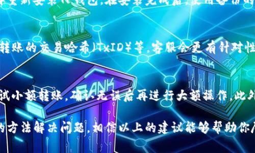 提示: 如果你在使用TP钱包时遇到了转入成功但资产不显示的问题，不用担心，这里有一些实用的解决办法和建议。首先，确保你已经检查了所有可能的原因，以下是相关信息和步骤。

一、确认交易状态
首先，你需要确认在TP钱包中资产转入的交易确实成功。你可以访问区块链浏览器，输入你的钱包地址，查看该地址的交易记录和余额。特别是在进行大额转账时，由于网络拥堵，转账会有一定的时间延迟，建议耐心等待。

二、检查网络设置
在某些情况下，网络问题可能导致TP钱包无法显示最新的资产状态。你可以试着切换网络，比如从Wi-Fi切换到数据流量，或者反之，看看是否能够解决问题。如果使用的是VPN，也尝试暂时关闭它，确保你的网络环境正常。

三、更新TP钱包
确保你的TP钱包是最新版本。有时，旧版钱包可能存在一些已知的bug，导致资产显示不正常。前往应用商店检查是否有更新，并将其更新到最新版本。

四、资产管理界面刷新
在TP钱包中，有时需要手动刷新资产管理界面。尝试下拉页面以触发刷新，这样可以重新加载资产信息。这个小技巧有时候能够解决显示问题。

五、重新导入钱包
如果上述方法均无效，你可以尝试重新导入钱包。首先备份好你的助记词或私钥，然后卸载再重新安装TP钱包。在安装完成后，使用备份的助记词或私钥重新导入钱包，这样有可能改善资产显示问题。

六、联系TP钱包客服
如果问题依然没有解决，建议联系TP钱包的官方客服。提供详细的信息，包括你的钱包地址、转账的交易哈希（TxID）等，客服会更有针对性地帮你解决问题。

七、预防措施
为了避免未来发生类似的问题，可以采取一些预防措施。例如，在进行大额转账前，可以先尝试小额转账，确认无误后再进行大额操作。此外，定期备份你的钱包信息，确保资产安全。

在区块链世界里，技术难免会出现bug和小故障，但只要保持冷静，仔细检查，就能通过科学的方法解决问题。相信以上的建议能够帮助你尽快找到问题症结，顺利管理你的资产。希望大家都能在加密货币的世界里收获财富与快乐！