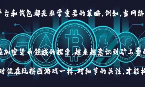 在加密货币交易和钱包的使用中，矿工费是一个非常重要的概念。矿工费是指在区块链网络中，为了顺利完成交易而支付给矿工的一定费用。这笔费用能确保你的交易得到及时处理和确认。

### h3矿工费的基本概念

矿工费的存在是由于区块链网络是由矿工通过计算能力来维护的。每当你发起一笔交易时，需要将矿工费附加到交易中，以激励矿工去处理和确认你的交易。矿工会优先处理那些支付了较高矿工费的交易，这也是为什么在网络拥堵时，矿工费会大幅上涨。

### h3tp钱包是什么？

TP钱包是一款支持多种区块链资产和Token管理的数字货币钱包，用户可以轻松地管理各种加密货币，进行转账、接收和交易。由于其界面友好、功能丰富，TP钱包受到了很多用户的喜爱。

### h3矿工费能否使用USDT支付？

在讨论矿工费能否用USDT支付之前，需要了解TP钱包对矿工费的支付要求。通常情况下，矿工费是在发送交易时需要以原生链币（例如以太坊的ETH，Bitcoin的BTC等）支付的。这是因为矿工费是由该区块链的协议规定的，直接与该链的原生币相关。

以太坊网络中的矿工费，必须用ETH支付，这意味着你不能用USDT来支付以太坊交易的矿工费。相同的道理，若是在比特币网络上进行交易，那矿工费也必须使用BTC进行支付。因此，虽然USDT是一种流行的稳定币，但在许多区块链网络上，你还是需要用各自的链币来支付矿工费。

### h3我小时候的加密货币初体验

我对加密货币的了解其实是从比特币开始的，那时候我记得自己在一次讨论会中第一次听说了这种“数字货币”。起初，我也像很多人一样，对其充满疑问，矿工费什么的更是让我觉得复杂。但随着时间的推移，我逐渐认识到这些基本概念是多么的重要，尤其是在进行实际交易时。

### h3如何准备矿工费？

在使用TP钱包进行交易时，确保你有足够的原生币来支付矿工费是十分必要的。这意味着，在进行任何交易之前，先检查你的钱包余额，并确保你拥有足够的原生币。例如，如果你打算进行一次以太坊交易，请确保你的钱包中有足够的ETH来支付矿工费。同时，留意网络的拥堵情况，不同时间段的矿工费可能会有大幅波动。

### h3如何降低矿工费？

虽然矿工费在一定程度上是不可控的，但有几种方法可以尝试降低交易成本。选择正确的交易时机、设定合理的矿工费以及选择合适的交易平台和钱包都是非常重要的策略。例如，当网络比较人少时进行交易，往往能获得更低的矿工费。这需要一定的耐心和对市场的关注。

### h3总结与个人见解

总的来说，虽然USDT在交易中非常受欢迎，但它不能用来直接支付矿工费。矿工费的支付仍然依赖于原生链币，这一点是不可或缺的。随着我在加密货币领域的探索，越来越意识到矿工费的重要性。这不仅是交易的一部分，也深深影响着整个区块链的运作机制。

在我的加密货币旅程中，面对技术和市场的变化时常会引发一种思考：如何在这些数字化的节点中，以更灵活的方式去应对。这种感觉就像小时候在玩拼图游戏一样，对细节的关注，才能构建出完整的图案。希望这篇文章能为想了解矿工费用的朋友提供一些实用的信息，也希望在日渐复杂的加密世界中，大家能找到自己的方向。