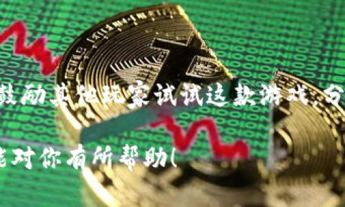 区块链游戏评价语可以通过以下几个方面来撰写，确保内容既真实又具有吸引力。以下是一些示例和提示，可以帮助您撰写出富有情感和个性化的评价语。

### 示例评价语

#### 1. 玩法体验
在玩这款区块链游戏的过程中，我真的感受到了前所未有的沉浸感。每一次解锁新道具，或者兑换NFT时，心中的期待和兴奋简直无法用言语表达。同样的道具在不同的玩家手中，因为区块链技术的支持，展现出截然不同的价值。

#### 2. 画面与音效
这款游戏的画面真是让我回想起小时候玩那些经典游戏的时光。鲜艳的色彩和流畅的动画让我想起了无数个快乐的夏日午后，也许正是这种设计让我有种熟悉的温暖感。音效的细节处理恰到好处，为整个游戏增加了不少氛围。

#### 3. 社区互动
作为一个热爱游戏的玩家，这款区块链游戏的社区给了我一种家的感觉。在这里，不同的玩家交流心得，分享自己的策略和经历。早在我小时候就很希望能有这样的平台，现在终于实现了，这让我倍感欣喜。

#### 4. 技术与创新
区块链技术在这款游戏中的应用真的是个大胆的创新。无论是资产的确权，还是交易的透明度，都让我对未来的游戏充满期待。作为一个曾经对程序设计充满好奇的孩子，这种技术的应用总能激发我的探索欲。

### 写作提示

1. **真实感受**：你可以写下自己在玩游戏过程中的真实感受，比如兴奋、紧张、放松等。

2. **个人经历**：将个人经历与游戏进行关联，比如你小时候的游戏记忆，或者第一次接触区块链技术时的心情。

3. **情感化表达**：使用多样的形容词和生动的比喻，使评价更加生动和感人。

4. **文化关联**：可以尝试将游戏中的某些元素和你熟悉的文化结合起来，比如历史故事、神话传说等。

5. **多样性语言**：避免重复使用同样的表达，适当变换句式和词汇，让内容更加丰富。

### 结尾建议

无论你是写下积极的评价还是中肯的反馈，最重要的是要确保评价诚实且富有建设性。同时，可以鼓励其他玩家试试这款游戏，分享他们的体验。这样的正向互动不仅能提升游戏的认知度，也能进一步促进区块链技术的普及。

通过以上的思路和示例，你可以更有针对性地撰写出吸引人的区块链游戏评价语。希望这些建议能对你有所帮助！