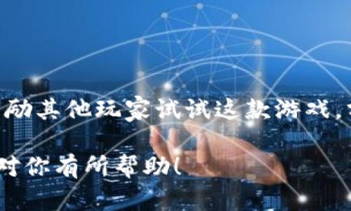 区块链游戏评价语可以通过以下几个方面来撰写，确保内容既真实又具有吸引力。以下是一些示例和提示，可以帮助您撰写出富有情感和个性化的评价语。

### 示例评价语

#### 1. 玩法体验
在玩这款区块链游戏的过程中，我真的感受到了前所未有的沉浸感。每一次解锁新道具，或者兑换NFT时，心中的期待和兴奋简直无法用言语表达。同样的道具在不同的玩家手中，因为区块链技术的支持，展现出截然不同的价值。

#### 2. 画面与音效
这款游戏的画面真是让我回想起小时候玩那些经典游戏的时光。鲜艳的色彩和流畅的动画让我想起了无数个快乐的夏日午后，也许正是这种设计让我有种熟悉的温暖感。音效的细节处理恰到好处，为整个游戏增加了不少氛围。

#### 3. 社区互动
作为一个热爱游戏的玩家，这款区块链游戏的社区给了我一种家的感觉。在这里，不同的玩家交流心得，分享自己的策略和经历。早在我小时候就很希望能有这样的平台，现在终于实现了，这让我倍感欣喜。

#### 4. 技术与创新
区块链技术在这款游戏中的应用真的是个大胆的创新。无论是资产的确权，还是交易的透明度，都让我对未来的游戏充满期待。作为一个曾经对程序设计充满好奇的孩子，这种技术的应用总能激发我的探索欲。

### 写作提示

1. **真实感受**：你可以写下自己在玩游戏过程中的真实感受，比如兴奋、紧张、放松等。

2. **个人经历**：将个人经历与游戏进行关联，比如你小时候的游戏记忆，或者第一次接触区块链技术时的心情。

3. **情感化表达**：使用多样的形容词和生动的比喻，使评价更加生动和感人。

4. **文化关联**：可以尝试将游戏中的某些元素和你熟悉的文化结合起来，比如历史故事、神话传说等。

5. **多样性语言**：避免重复使用同样的表达，适当变换句式和词汇，让内容更加丰富。

### 结尾建议

无论你是写下积极的评价还是中肯的反馈，最重要的是要确保评价诚实且富有建设性。同时，可以鼓励其他玩家试试这款游戏，分享他们的体验。这样的正向互动不仅能提升游戏的认知度，也能进一步促进区块链技术的普及。

通过以上的思路和示例，你可以更有针对性地撰写出吸引人的区块链游戏评价语。希望这些建议能对你有所帮助！