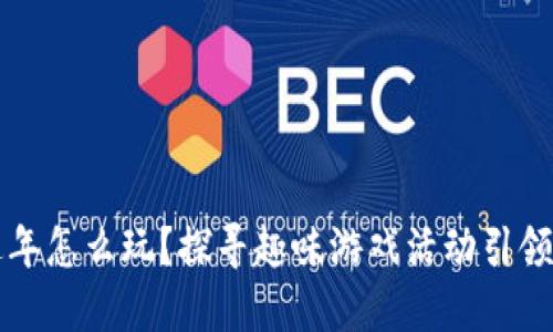 区块链过年怎么玩？探寻趣味游戏活动引领新年潮流