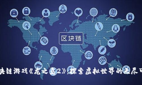 区块链游戏《龙之岛2》：探索虚拟世界的无尽可能