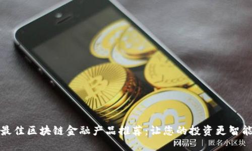 最佳区块链金融产品推荐：让您的投资更智能