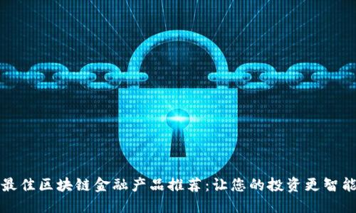 最佳区块链金融产品推荐：让您的投资更智能