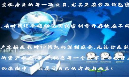 在使用TP钱包（TokenPocket）进行买币操作时，确实需要密码。这是出于安全考虑，确保只有钱包的真实拥有者才能进行交易。下面我将详细介绍TP钱包的相关内容，以及在使用过程中需要注意的一些事项。

什么是TP钱包？

TP钱包（TokenPocket）是一款多链数字资产钱包，支持以太坊、波场、EOS等多个区块链网络。它不仅具备存储和管理数字货币的功能，还允许用户参与去中心化交易、质押、借贷等多种DeFi（去中心化金融）活动。因其简单易用和安全性高，TP钱包在全球范围内拥有众多用户。

买币时需要的密码

在TP钱包中，进行买币操作时，用户需要输入钱包的密码。这是为了保护用户的资产安全，防止未经授权的交易。每次进行包括买币、转账等操作时，都会要求输入密码，这样即使有人获取了你的钱包文件，也无法进行资金的操作。

创建和使用TP钱包

我记得我第一次使用TP钱包的时候，心中充满了期待和些许紧张。数字货币的世界宛如一个陌生的冒险旅程。在创建钱包时，我生成了一个复杂的密码，并妥善保管了助记词。每次进入钱包时，我都能感受到那份小心翼翼的心情，仿佛在守护着自己的财富。

创建钱包后，我开始探索TP钱包提供的各种功能。在主界面上，我看到可以直接购买币种的选项，心中不禁有些激动。但此刻，我明白，在这个过程中每一步都不容忽视，尤其是在输入密码的时候。

买币的步骤

使用TP钱包买币的步骤相对简单，通常如下：

ol
    li打开TP钱包应用，登录你的账户。/li
    li选择“买币”功能，通常会提供多种支付方式。/li
    li输入你想购买的币种与数量。/li
    li确认购买信息，输入钱包密码以进行验证。/li
    li完成交易，查看余额。/li
/ol

每一步都如此清晰，但也因此让人意识到安全的重要性。尽管我曾对互联网支付的安全性持有些许怀疑，但TP钱包的设计让我感到安心。

交易与安全性

在买币的过程中，最让我记忆犹新的是安全性。在区块链时代，安全无疑是最重要的议题之一。为了增强用户的信任，TP钱包提供了多重安全防护措施，如指纹解锁、面部识别等，确保用户的资产不受威胁。

这让我想到，几年前我参与了一次别的项目，其中缺乏安全保障的操作让我损失了一部分资产。这种经历让我更加重视后来的每一次交易，尤其是在涉及钱包密码和密钥管理时，更是格外小心。

个性化安全措施

除了使用应用内的安全措施外，我还采取了一些个性化的保护措施。我会定期更改密码，避免使用常见的密码组合。有时我还会将助记词或密钥分开存放在不同的地方，甚至是使用一些加密工具来存储重要信息，以防万一。

总结与建议

总的来说，TP钱包在买币时需要输入密码，这是着重保护用户资产的一项重要策略。在整个过程中，安全、便捷和用户友好是我对TP钱包的深刻感受。无论你是新手还是经验丰富的投资者，都需要对密码和安全性保持警惕。

如果你也是数字货币的爱好者，我建议你在使用任何钱包进行交易时，都要仔细查阅相关的安全指南，定期检查你的资产状态。最后，祝愿每一个数字货币投资者在这个充满机遇的市场中都能稳健前行获得好的收获！

在用过TP钱包后，我感受到这类工具不仅是资产管理的手段，更是一种智能化的生活方式。希望大家能在数字经济的浪潮中，找到属于自己的方向与风采！