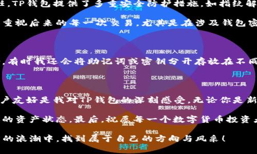 在使用TP钱包（TokenPocket）进行买币操作时，确实需要密码。这是出于安全考虑，确保只有钱包的真实拥有者才能进行交易。下面我将详细介绍TP钱包的相关内容，以及在使用过程中需要注意的一些事项。

什么是TP钱包？

TP钱包（TokenPocket）是一款多链数字资产钱包，支持以太坊、波场、EOS等多个区块链网络。它不仅具备存储和管理数字货币的功能，还允许用户参与去中心化交易、质押、借贷等多种DeFi（去中心化金融）活动。因其简单易用和安全性高，TP钱包在全球范围内拥有众多用户。

买币时需要的密码

在TP钱包中，进行买币操作时，用户需要输入钱包的密码。这是为了保护用户的资产安全，防止未经授权的交易。每次进行包括买币、转账等操作时，都会要求输入密码，这样即使有人获取了你的钱包文件，也无法进行资金的操作。

创建和使用TP钱包

我记得我第一次使用TP钱包的时候，心中充满了期待和些许紧张。数字货币的世界宛如一个陌生的冒险旅程。在创建钱包时，我生成了一个复杂的密码，并妥善保管了助记词。每次进入钱包时，我都能感受到那份小心翼翼的心情，仿佛在守护着自己的财富。

创建钱包后，我开始探索TP钱包提供的各种功能。在主界面上，我看到可以直接购买币种的选项，心中不禁有些激动。但此刻，我明白，在这个过程中每一步都不容忽视，尤其是在输入密码的时候。

买币的步骤

使用TP钱包买币的步骤相对简单，通常如下：

ol
    li打开TP钱包应用，登录你的账户。/li
    li选择“买币”功能，通常会提供多种支付方式。/li
    li输入你想购买的币种与数量。/li
    li确认购买信息，输入钱包密码以进行验证。/li
    li完成交易，查看余额。/li
/ol

每一步都如此清晰，但也因此让人意识到安全的重要性。尽管我曾对互联网支付的安全性持有些许怀疑，但TP钱包的设计让我感到安心。

交易与安全性

在买币的过程中，最让我记忆犹新的是安全性。在区块链时代，安全无疑是最重要的议题之一。为了增强用户的信任，TP钱包提供了多重安全防护措施，如指纹解锁、面部识别等，确保用户的资产不受威胁。

这让我想到，几年前我参与了一次别的项目，其中缺乏安全保障的操作让我损失了一部分资产。这种经历让我更加重视后来的每一次交易，尤其是在涉及钱包密码和密钥管理时，更是格外小心。

个性化安全措施

除了使用应用内的安全措施外，我还采取了一些个性化的保护措施。我会定期更改密码，避免使用常见的密码组合。有时我还会将助记词或密钥分开存放在不同的地方，甚至是使用一些加密工具来存储重要信息，以防万一。

总结与建议

总的来说，TP钱包在买币时需要输入密码，这是着重保护用户资产的一项重要策略。在整个过程中，安全、便捷和用户友好是我对TP钱包的深刻感受。无论你是新手还是经验丰富的投资者，都需要对密码和安全性保持警惕。

如果你也是数字货币的爱好者，我建议你在使用任何钱包进行交易时，都要仔细查阅相关的安全指南，定期检查你的资产状态。最后，祝愿每一个数字货币投资者在这个充满机遇的市场中都能稳健前行获得好的收获！

在用过TP钱包后，我感受到这类工具不仅是资产管理的手段，更是一种智能化的生活方式。希望大家能在数字经济的浪潮中，找到属于自己的方向与风采！