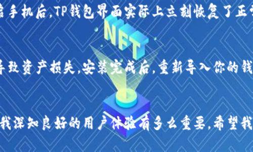 如何解决TP钱包不刷新界面的问题：实用技巧与经验分享
TP钱包, 刷新界面, 数字钱包/guanjianci

引言
在当今快速发展的数字货币时代，TP钱包作为一种流行的数字钱包应用，因其便利性和安全性受到许多用户的喜爱。然而，许多用户在使用过程中可能会遇到各种问题，其中“TP钱包不刷新界面”无疑是一个让人感到困扰的问题。作为一个资深的数字货币爱好者，我也曾多次经历这样的困境，因此希望通过这篇文章，分享一些实用技巧和个人经验，帮助大家更有效地解决这一问题。

为什么出现界面不刷新的问题？
在深入解决问题之前，我们首先要明白为什么会出现TP钱包界面不刷新的现象。常见的原因包括网络环境不稳定、APP缓存过多、系统版本不兼容等。回想我刚接触数字货币那会，由于对技术了解不足，常常以为我的操作出现了问题，其实很多时候只是因为网络信号不良导致的。

第一步：检查网络连接
网络连接是导致TP钱包界面不刷新的第一大因素。和许多用户一样，我在某些公共场所使用TP钱包时，由于网络信号不稳定，常常出现应用无法正常响应的情况。在这种情况下，首先建议大家检查你的手机网络是否稳定，尝试更换网络类型，例如从WiFi切换到数据网络，或者反之。此外，如果在家中使用，有时重启路由器也是一个不错的选择。

第二步：清除缓存数据
随着时间的推移，TP钱包的缓存数据会不断累积，这些数据可能造成应用的运行缓慢，甚至导致界面不刷新。我自己曾经因为过多的缓存，导致第一次使用TP钱包时无法查看交易记录。为了解决这个问题，你可以在手机的设置中找到TP钱包应用，选择“清除缓存”选项。这样做可以让应用在下次启动时重新加载数据，通常会显著改善应用的性能。

第三步：更新应用版本
与其他手机应用一样，TP钱包也会定期推出更新版本，以修复已知的问题和提升用户体验。我记得有一天我正在查看我的资产，结果发现界面一直卡住，后来我才发现我的TP钱包版本已经过时，内存和功能无法支持最新的操作。有时候，简单的更新就能解决问题，只需在应用商店中搜索TP钱包，确认版本是最新的即可。

第四步：重启手机
如果以上方法都不能解决问题，那么尝试重启手机可能是一个简单而有效的解决方案。在手机上，有时后台运行的程序会影响其他应用的性能。我回想起有一次，当我重启手机后，TP钱包界面实际上立刻恢复了正常，这让我感到意外而又欣慰。

第五步：卸载并重新安装TP钱包
最后一个选择是卸载并重新安装TP钱包。尽管这听起来有些麻烦，但有时这可以彻底解决应用出现的各种问题。这样做时，务必确保事先备份好你的私钥和助记词，以免导致资产损失。安装完成后，重新导入你的钱包，通常会解决长期以来的各种小故障。

结论
TP钱包界面不刷新的问题，虽然偶尔会让我们感到沮丧，但通过上述步骤的排查与解决，大多数情况下，我们都能迅速恢复正常使用。作为一个经历过多次钱包问题的人，我深知良好的用户体验有多么重要。希望我的分享能够帮助到正在为同样问题而困扰的你。数字货币的世界变化迅速，让我们一起在这个充满机遇的时代中，享受科技带来的便利，继续前行吧！