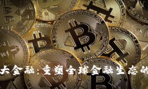 区块链大金融：重塑全球金融生态的新时代