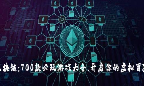 玩转区块链：700款必玩游戏大全，开启你的虚拟冒险之旅