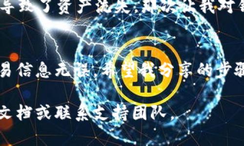 提取TP钱包中的币可能对许多用户来说是一项重要的操作，然而，具体的步骤和方法可能因不同的情况而有所不同。以下是关于在TP钱包中提取币的一些基本指导。

了解TP钱包
TP钱包是一种方便、安全的数字货币钱包，用户可以通过它存储、管理和转账自己的加密货币。在使用TP钱包时，了解其基础功能非常重要，这样你才能有效地管理你的资产。

步骤一：打开TP钱包
首先，你需要在你的设备上打开TP钱包应用。如果你尚未下载，可以在应用商店找到并安装，确保下载官方版本以保障资金安全。

步骤二：登录你的账户
打开后，输入你的密码登录你的账户。一定要确保你的账户安全，避免任何不必要的风险。如果你设置了双重验证，按照提示进行操作。

步骤三：查看账户余额
在登录成功后，你将看到你的余额和存储的币种。你需要确认你想要提取的币种已经在你的钱包中。

步骤四：选择提币功能
在界面上找到“提币”或“转账”功能。通常该功能会在主界面或者钱包菜单中非常显眼，点击进入。

步骤五：输入提币信息
在提币界面上，你需要填写以下内容：
ul
    li接收地址：确保输入的接收地址是正确的，以避免资产损失。/li
    li提取金额：输入你需要提取的金额，注意核对余额。/li
/ul

步骤六：确认交易
确认所有的信息无误后，你需要对交易进行确认。此时有些钱包可能会要求你再次输入密码或进行其他身份验证。

步骤七：等待交易完成
提交后，你需要稍等片刻，直到确认交易。一般来说，费用和网络拥堵情况可能会影响交易的速度。你可以在交易记录中查看进度。

安全提示
在进行任何操作前，确保你了解相关的安全措施。使用二次验证，定期更改密码，不要在不安全的网络条件下进行交易。

我的经历
我记得刚开始接触数字货币的时候，跟很多新手一样，有不少困惑。一次，我在提币时竟然输入错误的地址，最终导致了资产流失。那次让我对钱包的使用和提币操作有了更深入的了解。所以，确保每一步都谨慎，善用模拟交易或小额提取来熟悉整个流程。

总结
提取TP钱包中的币并不是一项困难的任务，但它需要你认真对待每一个细节，从确保输入的地址正确到确认交易信息无误。希望我分享的步骤能帮助你顺利完成提币操作，祝你在数字货币的旅程中一路顺利！

以上是关于如何提取TP钱包币的简要说明。如果你有任何具体的问题或需要更多的帮助，建议查看官方的帮助文档或联系支持团队。