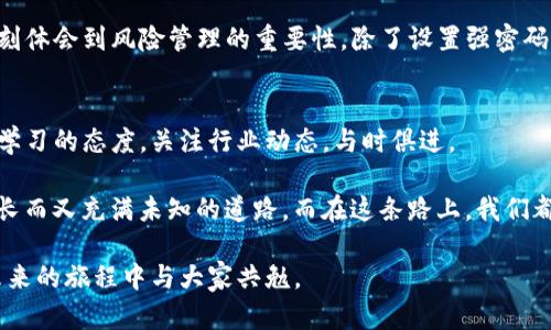   在火币生态链中玩转TP钱包：实用指南与技巧 / 
 guanjianci TP钱包, 火币生态链, 数字资产管理 /guanjianci 

引言：数字资产管理的新趋势
随着数字货币的普及，越来越多的人开始认识到管理这些资产的重要性。在这个领域，TP钱包因其简便易用而备受欢迎。尤其是在火币生态链上，TP钱包不仅支持各类代币的储存与交易，还能帮助用户高效参与各种DeFi项目。这不仅是数字资产管理工具，更是我们进入区块链世界的一扇窗。

了解TP钱包的基础功能
TP钱包是一个支持多资产的数字钱包，具有友好的用户界面和强大的功能。在我刚接触数字资产的时候，也曾对各种钱包感到苦恼，TP钱包无疑让我感受到了一种亲切感。它支持ERC20、BSC、HECO、以及火币生态链等多种链上的资产，能够满足不同用户的需求。

火币生态链的魅力
火币生态链（Huobi Eco Chain，简称HECO）作为一个高效能、低成本的公共链，在去中心化金融（DeFi）和NFT等领域表现出色。如果说区块链是互联网的未来，那么火币生态链则是其中的一颗璀璨明珠。它不仅拥有极快的交易速度，还拥有丰富的生态项目，从交易所到借贷，从NFT到去中心化交易所，用户在此可获得无尽的探索机会。

如何使用TP钱包连接火币生态链
首先，下载并安装TP钱包。无论是在手机还是电脑上，TP钱包的安装流程都是非常简单的。注册后，你会被引导创建一个新的钱包，这一步相当重要，因为这是你未来资金安全的基础。记得妥善保存你的助记词，这就像是你钱包的钥匙！

添加火币生态链的资产
在TP钱包中，你可以轻松添加HECO链的资产。在钱包首页，选择“资产”选项，然后点击“添加资产”，在搜索框中输入你想要添加的代币名称或合约地址，点击添加即可。当我第一次添加这些新兴的代币时，内心充满了激动，因为这个过程就像是开箱惊喜，充满了未知和可能。

参与DeFi项目的实用技巧
HECO链上有许多吸引人的DeFi项目，比如流动性挖矿、借贷平台等。在我深入了解这些项目的时候，某种程度上也能找到自己的兴趣点和投资方式。对于新手而言，理解这些项目的白皮书和代币经济模型是至关重要的。我常常在夜深人静时拿起手机，逐一研究这些项目的背景和团队，感受到“投资”背后的那份责任感。

安全性与风险管理
虽然TP钱包提供了多层安全保护措施，但在进行大额交易时，用户依然需要保持警惕。我曾因在一些小项目中盲目投资而损失了一部分资产，深刻体会到风险管理的重要性。除了设置强密码外，定期检查钱包中的资产、尽量不在公众Wi-Fi环境下进行交易，都是必要的安全措施。

总结与展望
使用TP钱包在火币生态链中进行数字资产管理，不仅是一个简单的操作过程，更是一个认知和情感的旅程。随着市场的不断变化，我们需要保持学习的态度，关注行业动态，与时俱进。

在未来，我希望能看到更多创新的项目和更强大的工具出现。同时，我也在思考如何将个人的投资经验与其他区块链爱好者分享。投资是一条漫长而又充满未知的道路，而在这条路上，我们都有可能成为彼此的“导航”，提供支持和指导。

通过TP钱包连接火币生态链，不仅可以管理资产，更能参与到这个充满活力与机会的生态中。我会继续坚持投资学习，探索更多可能性，期待在未来的旅程中与大家共勉。