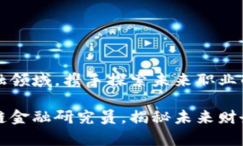 区块链金融领域，携手探索未来职业的完美选择

成为区块链金融研究员，揭秘未来财务的奥秘