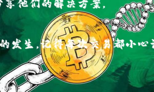 在使用TP钱包时，有时会遇到“未定义交易失败”的提示。这种情况可能让人感到困惑和沮丧，尤其是在处理重要交易时。为了帮助你更好地理解和解决这个问题，下面我们将详细探讨其可能原因及解决方案。

1. 什么是TP钱包？
TP钱包是一款流行的数字货币钱包，支持多种加密货币的存储、管理和交易。由于其安全性和便捷性，TP钱包受到广泛的欢迎。然而，与任何数字货币产品一样，使用TP钱包时也可能会遇到各种问题，包括交易失败。

2. “未定义交易失败”的含义
当我们在TP钱包中试图进行一笔交易时，如果出现“未定义交易失败”的提示，这通常意味着交易没有成功按预期执行。这个提示可能来源于多种因素，包括网络问题、钱包设置、智能合约的问题等。

3. 常见原因及解决方法

h43.1 网络连接问题/h4
大多数情况下，交易失败的原因可能与网络连接有关。例如，如果你的网络不稳定，TP钱包可能无法与区块链网络进行有效的沟通，从而导致交易失败。此时，建议你检查自己的网络状态，确保互联网连接正常。

h43.2 钱包余额不足/h4
在进行交易之前，确认你的钱包余额是否足够覆盖交易金额和相关的手续费。有时候，由于手续费的波动，用户的余额可能在不知情的情况下不足以完成交易。

h43.3 错误的交易参数/h4
如果在进行交易时输入了错误的信息，比如发送的地址不正确或数额不准确，都会导致交易失败。请确保填写的信息无误，再次确认你的交易详情。

h43.4 智能合约问题/h4
如果你是在与某个智能合约互动时遇到的“未定义交易失败”，可能实际是合约本身存在问题。这种情况下，你可以尝试在官方论坛或社交媒体上查看该合约的最新消息，或联系项目方获取帮助。

4. 我的个人经历
回想我第一次使用TP钱包时，我也曾遇到过类似的问题。在进行一项我期待已久的投资时，满怀期待却看到“未定义交易失败”的提示，那一刻我感到非常失落。经过反复尝试和调整，我才发现原来是网络连接不稳定。通过重新切换网络，我终于如愿以偿地完成了交易。从那以后，我对每次交易都格外小心，总是先检查网络状况和余额，然后再进行操作。

5. 如何避免交易失败？

h45.1 提前检查网络状态/h4
在进行任何交易之前，总是提前检查网络连接。在家里使用Wi-Fi时，确认信号强度；在外出时，保持手机数据流畅。

h45.2 确认账户余额/h4
在进行任何操作之前，什么时候都要确认自己的账户余额。这不仅是避免交易失败的步骤，也是管理个人财务的基本常识。

h45.3 多做功课/h4
在进行投资之前，充分了解你所要接触的项目和智能合约的运行机制。了解这些信息能够帮助你避免很多潜在的问题，同时确保你的投资更为安全。

6. 其他帮助渠道
如果你遇到的问题还未能解决，可以考虑查看TP钱包的官方文档或社区论坛，寻求专业的帮助。此外，社交媒体也是获取及时资讯的一个好渠道，经常会有用户分享他们的解决方案。

7. 总结
在TP钱包中遇到“未定义交易失败”的提示并不是世界末日。通过检查网络连接、确认账户余额、以及了解你的交易详情，绝大多数时候都可以顺利避免这种情况的发生。记得每次交易都小心谨慎，更好地掌握你的数字资产。

通过对这一问题的解析和分享，希望能够帮助你更好地使用TP钱包，避免不必要的挫折和困扰。如果你有其他问题或经历，欢迎分享和讨论！