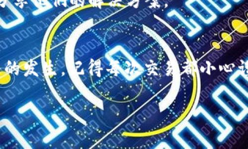 在使用TP钱包时，有时会遇到“未定义交易失败”的提示。这种情况可能让人感到困惑和沮丧，尤其是在处理重要交易时。为了帮助你更好地理解和解决这个问题，下面我们将详细探讨其可能原因及解决方案。

1. 什么是TP钱包？
TP钱包是一款流行的数字货币钱包，支持多种加密货币的存储、管理和交易。由于其安全性和便捷性，TP钱包受到广泛的欢迎。然而，与任何数字货币产品一样，使用TP钱包时也可能会遇到各种问题，包括交易失败。

2. “未定义交易失败”的含义
当我们在TP钱包中试图进行一笔交易时，如果出现“未定义交易失败”的提示，这通常意味着交易没有成功按预期执行。这个提示可能来源于多种因素，包括网络问题、钱包设置、智能合约的问题等。

3. 常见原因及解决方法

h43.1 网络连接问题/h4
大多数情况下，交易失败的原因可能与网络连接有关。例如，如果你的网络不稳定，TP钱包可能无法与区块链网络进行有效的沟通，从而导致交易失败。此时，建议你检查自己的网络状态，确保互联网连接正常。

h43.2 钱包余额不足/h4
在进行交易之前，确认你的钱包余额是否足够覆盖交易金额和相关的手续费。有时候，由于手续费的波动，用户的余额可能在不知情的情况下不足以完成交易。

h43.3 错误的交易参数/h4
如果在进行交易时输入了错误的信息，比如发送的地址不正确或数额不准确，都会导致交易失败。请确保填写的信息无误，再次确认你的交易详情。

h43.4 智能合约问题/h4
如果你是在与某个智能合约互动时遇到的“未定义交易失败”，可能实际是合约本身存在问题。这种情况下，你可以尝试在官方论坛或社交媒体上查看该合约的最新消息，或联系项目方获取帮助。

4. 我的个人经历
回想我第一次使用TP钱包时，我也曾遇到过类似的问题。在进行一项我期待已久的投资时，满怀期待却看到“未定义交易失败”的提示，那一刻我感到非常失落。经过反复尝试和调整，我才发现原来是网络连接不稳定。通过重新切换网络，我终于如愿以偿地完成了交易。从那以后，我对每次交易都格外小心，总是先检查网络状况和余额，然后再进行操作。

5. 如何避免交易失败？

h45.1 提前检查网络状态/h4
在进行任何交易之前，总是提前检查网络连接。在家里使用Wi-Fi时，确认信号强度；在外出时，保持手机数据流畅。

h45.2 确认账户余额/h4
在进行任何操作之前，什么时候都要确认自己的账户余额。这不仅是避免交易失败的步骤，也是管理个人财务的基本常识。

h45.3 多做功课/h4
在进行投资之前，充分了解你所要接触的项目和智能合约的运行机制。了解这些信息能够帮助你避免很多潜在的问题，同时确保你的投资更为安全。

6. 其他帮助渠道
如果你遇到的问题还未能解决，可以考虑查看TP钱包的官方文档或社区论坛，寻求专业的帮助。此外，社交媒体也是获取及时资讯的一个好渠道，经常会有用户分享他们的解决方案。

7. 总结
在TP钱包中遇到“未定义交易失败”的提示并不是世界末日。通过检查网络连接、确认账户余额、以及了解你的交易详情，绝大多数时候都可以顺利避免这种情况的发生。记得每次交易都小心谨慎，更好地掌握你的数字资产。

通过对这一问题的解析和分享，希望能够帮助你更好地使用TP钱包，避免不必要的挫折和困扰。如果你有其他问题或经历，欢迎分享和讨论！