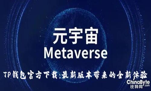 TP钱包官方下载：最新版本带来的全新体验