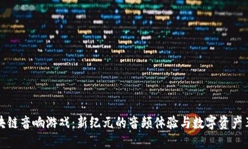 区块链音响游戏：新纪元的音频体验与数字资产革命