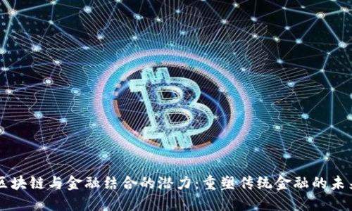 区块链与金融结合的潜力：重塑传统金融的未来