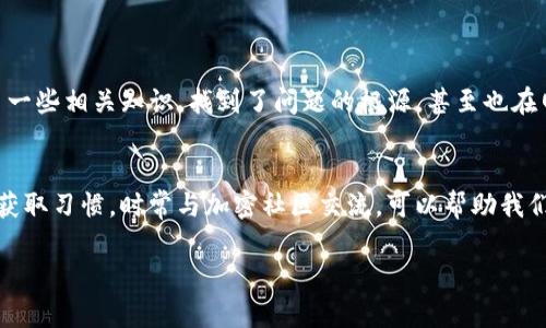 在TP钱包中，观察期的币显示问号通常表示该币种未被正常识别或没有足够信息来显示其相关数据。这种情况可能出现在几种场景下，比如以下几种情况：

1. 新币种的添加
TP钱包会定期更新和添加新币种，但在某些情况下，新币种可能在观察期内未完全显示。尤其是一些刚刚上线的代币，可能需要一些时间才能在各大钱包中更新其信息，因此你看到它们显示为问号。

2. 网络连接问题
在使用TP钱包时，时常可能会遇到网络延迟或不稳定的情况，这会影响到钱包与区块链网络的信息交互。网络连接不畅可能导致币种信息无法实时更新，从而出现问号。

3. 合约地址错误
如果你手动添加了代币，而且输入的合约地址存在错误，或者所添加的代币实际上不存在于该链上，那么也会导致信息显示不完整。请确认合约地址的准确性，并确保添加的是支持的代币。

4. 钱包更新需求
TP钱包以及其他加密钱包会定期进行版本更新，对应的代币信息和功能可能会随之改变。如果你的钱包版本较旧，建议进行更新，以获得更好的用户体验和更全面的代币支持。

5. 币种下架或停用
一些代币可能由于市场原因或项目本身的问题被交易所下架。在此情况下，TP钱包可能无法完美识别这些已被下架的币种，自然会显示为问号。

6. 钱包缓存问题
有时候，TP钱包的缓存可能存在一些问题，导致信息未能正确显示。在这种情况下，可以尝试清理钱包缓存，重新启动应用程序，看看是否能解决问题。

解决方法
如果你遇到观察期内的币显示问号的问题，可以尝试以下几种方法解决：
ol
listrong检查网络连接：/strong确保你的手机或设备与互联网连接稳固，切换Wi-Fi或移动数据，尝试重新加载钱包。/li
listrong确认代币信息：/strong如有必要，通过官方网站或区块链浏览器确认代币的合约地址和相关信息。/li
listrong更新钱包：/strong检查TP钱包的更新情况，及时更新到最新版本。/li
listrong清理缓存：/strong在手机设置中找到TP钱包，清理其缓存数据，然后重新启动应用。/li
listrong联系官方支持：/strong如果以上方法都尝试过但仍然没有效果，可以通过TP钱包的官方渠道寻求支持。/li
/ol

我的经历
我记得第一次使用TP钱包的时候，也遇到过类似的情况。当时我尝试查看一个新上线的代币，结果它在钱包中显示了一个问号。那时我很困惑，不知道这说明了什么。后来我了解了一些相关知识，找到了问题的根源，甚至也在网上求助了一些社区的用户，最终成功解决了我的问题。这让我更深入地理解了区块链和加密货币的运作方式，也让我在交易和使用加密资产时对信息的甄别有了更高的敏锐度。

总结
问号的显示虽然可能让人感到不安，但实际上这只是一个普通的现象。通过正确的方式进行排查和解决，通常能够轻松理解背后的原因，并找到相应的解决办法。保持良好的信息获取习惯，时常与加密社区交流，可以帮助我们及时了解市场和技术的变化，把控加密投资的节奏。

如果你需要更多关于TP钱包的具体指导或问题解决方案，欢迎随时询问！