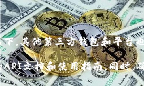 TP钱包的API信息通常需要通过官方文档或支持渠道确认，以确保获取最新和准确的信息。大部分情况下，其他第三方钱包和平台也会提供API接口供开发者使用，通常这些API接口在其官方网站或开发者文档中会有相关的公开信息。

如果你对TP钱包的API感兴趣，建议访问TP钱包的官方网站或者相关的开发者论坛，以获取官方发布的API文档和使用指南。同时，确保遵循所有相关的使用条款和条件，以合规授权的方式进行操作。