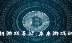 探索区块链游戏车站：未