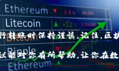 转账到合约地址的情况是数字货币交易中比较常见的一个问题，尤其是对于新手来说。下面我们将就这个问题展开讨论，帮助你更清晰地理解如何应对这种情况。

什么是合约地址？
在区块链世界中，合约地址是智能合约部署后的地址。即使你通过钱包转账，若将资金发送到一个合约地址，实际上这些资金并不会像转账到个人钱包那样被随意使用。智能合约是一段代码，其执行是自动化的，因此资金的处理方式也取决于合约内部的逻辑。

为何会误转到合约地址？
有很多原因导致用户会误转到合约地址。可能是因为在输入地址时不小心输入了合约地址，也可能是在进行某些操作时没有注意到选择的地址。许多用户在交易前并不清楚合约的具体作用，或者只是在上下文中听说过合约地址，从而在不经意间进行转账。

转账后会发生什么？
当你将资金转账到合约地址时，通常情况下，这些资金不会像你预想的那样能够被取回。智能合约会按照它的程序逻辑处理这些资产，而一旦资产进入这个合约，很多时候，它是不可逆的。换句话说，资金通常是“丢失”的，除非合约本身允许取回资金。

该做些什么？
首先，请保持冷静。虽然这笔转账听起来像个灾难，但解决这个问题的步骤是有的。

h41.查看合约文档/h4
前往该合约地址的平台，查看相关文档。官方的文档通常会有说明，是否支持资金取回的方式。有些合约可能提供赎回的功能，或者有客服可以协助处理。

h42.寻求社区帮助/h4
加入相关的社区，比如Telegram、Reddit等。通常会有其他遇到类似情况的用户，在这些平台上发布的经验或建议对你帮助很大。

h43.直接联系项目方/h4
如果你对合约中的某些操作感到困惑，尝试联系项目团队。他们在处理用户资金方面应该会有相对明确的流程。

如何避免未来的误转账？
避免这种情况的发生，最有效的方法就是小心谨慎。以下是一些建议：

h41.核对地址/h4
在每次进行转账时，一定要仔细核对地址。可以将地址复制粘贴到一个文本框中，与预期的地址进行比较，确保没有错误。

h42.多做研究/h4
在对任何合约进行操作前，多做一些研究，了解这个合约的基本情况以及它是如何工作的。这样可以减少误操作的可能性。

h43.小额试探/h4
如果你正在首次与某个合约互动，建议先用小额资金进行试探。在你确认合约的功能和安全性后，再进行大额转账。

总结
转账到合约地址的情况虽然让人焦虑，但并非毫无解决之道。重要的是要认真学习和了解合约的运作逻辑，并在进行转账时保持谨慎。记住，区块链技术虽然强大，却也伴随一定的风险，作为用户我们需要提高警惕，避免成为不必要的牺牲品。

通过对合约地址的了解和对误操作的应对方法，相信你在未来会更加小心，避免类似问题的再次发生。希望这些建议能对你有所帮助，让你在数字货币的世界中，行稳致远。