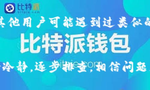 关于“tp钱包mdex交易所打不开”的问题，可能有多个原因导致这种情况发生。如果您正在使用TP钱包访问MDEX交易所却无法打开，以下是一些可能的解决方案和建议。

1. 检查网络连接
首先，确保您的设备有稳定的网络连接。有时候，网络波动或断开会导致无法访问某些网站或应用。您可以尝试切换到Wi-Fi或数据网络，看看是否可以成功连接。

2. 更新或重装TP钱包
如果您使用的TP钱包版本较旧，可能会出现兼容性问题。试着更新至最新版本或重新安装应用，这样可以解决因软件问题导致的无法打开的情况。

3. 清除缓存与数据
在手机设置中找到TP钱包的应用管理，清除缓存和应用数据，有时可以帮助解决应用程序故障。请注意，清除数据可能会让您失去在钱包中的某些红包或配置，因此在执行此操作前请务必备份必要信息。

4. 检查MDEX的服务器状态
有时候MDEX交易所本身可能会因为维护或故障导致无法访问。您可以通过社交媒体或者官方公告查看MDEX的服务状态。如果MDEX正在进行维护，您可能需要耐心等待。

5. 寻找替代方案
如果TP钱包真的无法访问MDEX交易所，不妨考虑其他的数字资产交易所，如币安、火币等，虽然可能需要转移资产，但至少可以确保您仍然能够进行交易。

6. 获取社区的帮助
在加密货币的世界中，社区的力量是巨大的。您可以在Telegram、Reddit等社区寻找帮助，有时其他用户可能遇到过类似的问题，他们的解决方案可能对您也有帮助。

总结
在解决“tp钱包mdex交易所打不开”的问题时，不妨从以上几个方面进行排查与处理。总之，保持冷静，逐步排查，相信问题总会迎刃而解。希望您能顺利打开TP钱包，并成功访问MDEX交易所，进行您想要的交易。祝好运！
