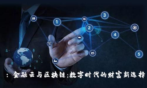  : 金融云与区块链：数字时代的财富新选择