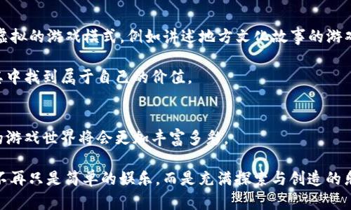   探索Axis区块链游戏：颠覆传统游戏体验的新趋势 / 

 guanjianci 区块链游戏, Axis游戏, 游戏体验 /guanjianci 

区块链游戏的兴起
在过去的几年里，区块链技术以其透明性和去中心化的特性，逐渐渗透到各个行业，其中游戏行业的变革尤为显著。作为一个曾经沉迷于电子游戏的小孩，我经常幻想着能拥有游戏中所有的资产，然而现实总是让我感到沮丧。很多时候，我们投入的时间与金钱，可能转瞬即逝。然而，区块链游戏的出现，使这种情况有了翻天覆地的变化。

什么是Axis区块链游戏？
Axis游戏是一款基于区块链技术的游戏，它允许玩家不仅仅是游戏的参与者，更是资产的拥有者。在游戏中，玩家可以通过完成任务和挑战，获得独一无二的数字资产，这些资产可以在区块链上验证的，具备真实价值。相比传统游戏，Axis游戏真正实现了“玩家即资产拥有者”的理念。想象一下，小时候在游戏中获得的一把神秘武器，到了区块链的世界里，它可能值一笔不菲的财富。

区块链游戏的优势
1. **资产的真正拥有权**：在Axis游戏中，玩家获取的每一项资产都在区块链上有记录，玩家可以自由交易、出售或保留。与传统游戏相比，玩家对资产的控制权大大增强。

2. **去中心化的经济体系**：传统游戏往往依赖中心化服务器，至上而下的管理模式也让不少玩家感到无力。而区块链游戏则打破了这种局限，玩家可以直接参与经济决策，甚至影响游戏的未来发展。这种参与感让我想起了我小时候在朋友间争论游戏剧情发展时，那种热烈的讨论与参与感。

3. **长期投资的价值**：在区块链游戏中，某些特殊物品的价值可能随时间增加。许多玩家甚至将其视为投资商品，类似于数字艺术品或收藏品。我曾经在一次拍卖中看到一款游戏中的稀有道具拍出了高价，这让我对区块链游戏的前景更加充满期待。

Axis游戏的创新玩法
Axis游戏不仅仅停留在为玩家提供区块链技术的基础上，它还设计了多样化的玩法。例如，玩家可以通过合作、竞赛等多种形式与其他玩家互动。这样的模式让我回想起在小区玩捉迷藏时，与小伙伴们共同合作、相互竞争的快乐。游戏不仅仅是竞争，更多的是一种情感的连接与互动。

个人观点：为什么我相信区块链游戏的未来
虽然区块链游戏目前还有许多需要完善的地方，例如游戏的流畅度与技术的成熟度等，但我依然充满信心。因为我们正处在一个变革的时代。随着越来越多的游戏开发者和玩家加入这个市场，我相信未来的区块链游戏会更加丰富和有趣。

作为一个曾经的玩家，我深知在游戏中的每一个选择会影响游戏的发展。区块链技术使得这一点更加真实和重要。任何一个小小的决定，都会在网络的每一个角落留下印记。这样的游戏体验，不再是单一的线性故事，而是一个生动的、不断发展的生态系统。

文化与社区：区块链游戏中的新生态
区块链游戏不仅仅是技术的产物，还是文化的体现。每款游戏背后都有一个庞大的社区，玩家之间可以交流、分享经验、甚至影响游戏的走向。这种社区感在传统游戏中往往是缺失的，令我时常感到孤独。回想起自己在游戏中结交的好友，大家一起讨论攻略、分享战斗经验，却往往无法成为现实生活中的朋友。

而在Axis这样的区块链游戏中，玩家的互动更加紧密。社区成员不仅参与游戏的讨论，还能够通过经济活动建立更深的联系。这让我不禁想起了网络游戏早期的点滴记忆，尽管当时的技术尚未发展，但我们通过聊天室、论坛建立起的情谊却是那段时光的宝贵财富。

未来展望：区块链与游戏的结合
展望未来，区块链游戏将会继续发展，吸引更多的玩家与开发者加入这个行列。更丰富的游戏内容、更优质的用户体验将会成为常态。我期待能够看到更多结合现实与虚拟的游戏模式，例如讲述地方文化故事的游戏，让玩家在游戏中既能体验乐趣，也能了解文化。

未来的某一天，我希望能与我的孩子一起玩Axis游戏，告诉他们，这不仅仅是一款游戏，而是科技与艺术结合的产物。通过这个平台，他们能够体验到我曾经的梦，并在其中找到属于自己的价值。

结语：让我们一起探索未来的游戏世界
区块链技术为游戏行业带来了颠覆性的改变，Axis游戏就是其中的一例。在这里，玩家不仅仅是消费者，更是创造者、参与者和投资者。随着这一理念的深入人心，未来的游戏世界将会更加丰富多彩。

如果你和我一样热爱游戏，热爱探索新的技术与模式，那么不妨试试Axis区块链游戏。让我们一起踏上这段未知的旅程，探索一个全新的游戏世界，让我们的游戏体验不再只是简单的娱乐，而是充满探索与创造的乐趣。