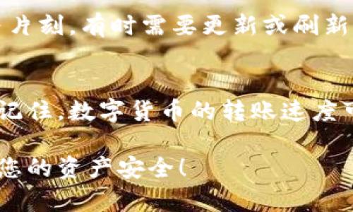 要将资金转入TP钱包（Trust Wallet），您可以按照以下步骤操作：

步骤一：下载并安装TP钱包
首先，确保您已经下载并安装最新版本的TP钱包（Trust Wallet）。可以在Google Play商店或Apple App Store中找到它。安装完成后，打开应用程序，并创建一个新钱包或导入已有钱包。

步骤二：创建或导入钱包
如果您是首次使用TP钱包，请根据提示创建一个新钱包。注意保存并妥善保管好您的助记词或私钥，这些信息是您恢复钱包的关键。如果您已有钱包，可以选择导入并填写助记词。

步骤三：获取钱包地址
在TP钱包主界面中，选择您需要转入的币种。例如，如果您想转入以太坊 (ETH)，请点击相应的币种。然后，您将看到该币种的详细信息，在这里可以找到您的钱包地址。点击“复制地址”或选择“分享”以方便后续操作。

步骤四：从交易所转账
如果您的资金位于一个交易所（如币安、火币等），您需要登录您的交易所账号，找到提现/转账页面。选择您要转出的币种，粘贴您在TP钱包中复制的地址，确保地址填写正确。输入您要转出的金额并确认交易。

步骤五：确认交易
提交提现请求后，交易所可能会要求您进行身份验证（例如短信验证码或邮箱确认）。完成所有步骤后，稍等片刻，您的资金应会转入TP钱包中。

步骤六：查看资金状态
在TP钱包中，回到主界面，您即可看到您转入的资金。如果您转账的币种未能立即显示，请稍等片刻，有时需要更新或刷新页面。

总结
将资金转入TP钱包的过程相对简单，只需确保您的钱包地址正确，并遵循交易所的提现流程。记住，数字货币的转账速度可能受到网络拥堵等因素影响，所以在转账时要保持耐心。

如果您有任何疑问或遇到问题，建议查看TP钱包的官方帮助文档或社区支持。安全第一，确保您的资产安全！