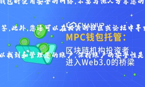 在寻找TP钱包（Trust Wallet）账户时，您可以遵循以下步骤来安全地找到您的帐户信息：

1. 下载并安装TP钱包
如果您尚未下载TP钱包，首先需要在您的移动设备上下载并安装应用程序。TP钱包可以在App Store（苹果手机用户）或Google Play Store（安卓手机用户）找到。确保下载的是官方应用，以确保安全性。

2. 创建新账户或导入已有账户
安装完成后，打开TP钱包。您可以选择创建一个新账户或者导入已有的账户。如果您是新用户，系统将引导您创建一个新的钱包，您将获得一个助记词（Seed Phrase），请务必妥善保管这个助记词，它是恢复钱包的唯一方式。如果您是已有用户，可以通过输入助记词来恢复钱包。

3. 账户界面
进入TP钱包后，您会看到主界面，上面会有您的账户余额、交易记录等信息。您的钱包地址通常位于页面的顶部，您可以点击它来复制地址，方便在进行交易时使用。

4. 查找账户设置
在钱包界面右上角，通常会有一个设置图标，点击进入后，您可以找到账户信息，包括钱包地址、网络设置、语言等选项。在这里，您还可以设置密码和开启生物识别功能来保护您的账户安全。

5. 备份您的助记词
重要的是，您在创建账户时获得的助记词必须备份到安全的地方，这样在手机丢失或需要更换设备时，您可以轻松地恢复账户。如果您长时间使用TP钱包，务必定期检查您的备份情况，以防失去访问账户的能力。

6. 账户隐私与安全
TP钱包是非托管的钱包，意味着您是唯一能够控制您资产的人。因此，保障账户的安全性相当关键。请确保您在访问钱包时使用安全的网络，不要与他人分享您的助记词或私钥。

7. 相关资源和支持
如果您在设置或使用TP钱包的过程中遇到问题，可以访问TP钱包的官方支持页面，那里有详细的教程和常见问题解答。此外，您还可以在相关的社区或论坛中寻求帮助，与其他用户交流经验。

总结
TP钱包作为一种安全、便捷的数字资产管理工具，对于新手和有经验的用户都是非常适用的。通过简单的步骤，您可以找到和管理您的账户，保持账户的安全性是保持您的数字资产不受损失的关键。

希望以上的步骤对您有所帮助！如果您还有其他问题或者需要更多的信息，请随时提出。