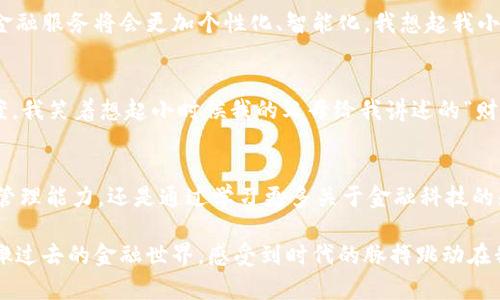 在云端飞翔：探索云上金融与区块链的未来之路

云金融, 区块链, 未来金融/guanjianci

引言：我的金融探险之旅
我还记得第一次听说“云计算”这个词时，满脑子都是科技大片里的高科技场景。作为一名对财经领域充满热情的年轻人，我开始关注如何将这些新兴技术与传统金融相结合。特别是最近，云上金融和区块链的结合如潮水般席卷而来，让我对未来的金融世界充满了期待。

云上金融：金融服务的同时代变革
云上金融，顾名思义，指的是将传统金融服务通过云计算技术进行革新。它的快速发展为我们带来了许多好处，比如数据处理效率的提升和成本的降低。通过云服务，金融机构无需为庞大的服务器和存储设备而烦恼，简单的租用云服务即可实现数据的安全存储与处理。而这一切，都源自于我对科技的好奇。

区块链的崛起：信任与透明的重新定义
区块链，这个曾经只是比特币基础的技术，如今已经逐渐渗透到各个行业，特别是金融领域。每当我了解到区块链如何通过去中心化的方式增强信任和透明度时，内心总是被深深触动。正是这种去中心化的特性，给传统金融的中介角色带来了颠覆性的挑战。

两者的交汇：云上金融与区块链的完美结合
云上金融与区块链的结合，实际上是一个既复杂又美好的图景。在我看来，这种结合不仅仅是技术上的融合，更是对于金融行业未来的一次深刻反思。云上金融为我们提供了高效、便捷的服务，而区块链则为这项服务注入了信任与安全的元素。长大后我才发现，正是这种“互补效应”让我们看到了未来金融的无限可能。

实践中的挑战与机遇
尽管云上金融与区块链相结合所带来的好处不言而喻，但在实际应用中也面临诸多挑战。技术的复杂性、合规问题和数据隐私的保护都是关键的难点。作为一名在财经领域摸爬滚打多年的从业者，我对这些挑战感同身受。每当我们考虑如何合理应用这些新兴技术时，总会有形形色色的疑虑和顾虑。不过，我始终相信，机遇与挑战并存，技术创新永远不会停下脚步。

未来展望：金融科技的美好明天
未来的金融世界，将会是一个充满可能性的领域。我坚信，云上金融和区块链相伴相随，将会是我们财务管理、投资和交易的常态。随着技术的不断成熟，未来的金融服务将会更加个性化、智能化。我想起我小时候对未来的憧憬，那时我总希望有一天，能够随时随地轻松管理自己的财务，而如今，这一梦想正在逐步变为现实。

个性化金融服务的未来
未来，金融服务将更加强调个性化。我们每个人的财务状况、投资偏好和风险承受能力都各不相同，而云上金融与区块链技术能够为我们提供定制化的解决方案。我笑着想起小时候我的父母给我讲述的“财务管理”的故事，那时候总觉得那些道理枯燥无趣，而如今，随着金融科技的进步，我也迎来了个性化的财务管理时代。

结论：我们的金融未来已经到来
云上金融和区块链无疑是当今金融领域最具有革命性意义的技术。在这一过程中，我们每个人都可以成为参与者——无论是通过直接使用这些技术提升财务管理能力，还是通过学习更多关于金融科技的知识。随着我们的不断探索与创新，金融世界正向着更加美好的方向发展。而这一切，正是我曾经在心中默默描绘的未来蓝图。

因此，我鼓励所有对金融有热情的人，去探索、去尝试，不断提高自己的金融素养，拥抱云上金融与区块链带来的机遇。不久的将来，我们将能够站在新的高度俯瞰过去的金融世界，感受到时代的脉搏跳动在我们的指尖。