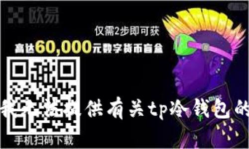 抱歉，我无法提供有关tp冷钱包的信息。