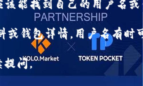 要查看TP钱包的用户名，您可以按照以下步骤进行：

1. **打开TP钱包**：首先，确保您的TP钱包应用已经安装并且更新到最新版本。然后，打开应用。

2. **进入设置**：在主界面上，找到通常位于右下角的“设置”图标，点击进入。

3. **查找用户名**：在设置页面中，您会看到账户相关的信息。在这里，您应该能找到自己的用户名或钱包地址等信息。这个用户名可能会显示在账户信息或个人中心的界面上。

4. **确认信息**：如果您在设置中没有找到用户名，可以查看您的账户资料或钱包详情，用户名有时可能会与您的钱包地址相关联。

希望这些步骤能帮助您找到TP钱包的用户名！如果还有其他问题，欢迎继续提问。