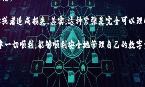 在欧易（OKEx）上提取以太坊（ETH）到TP钱包的具体步骤可以如下说明。请注意，每个交易所和钱包界面可能会有细微差异，因此以下步骤仅供参考，确保你在操作时查看最新的用户界面和步骤。

步骤一：准备工作

在开始之前，请确保你已经拥有以下几样东西：
ul
    li一个已注册且验证的欧易账户。/li
    li一个TP钱包，并且该钱包能够接收ETH。/li
    li你的TP钱包地址，这个地址是你在钱包中生成的，通常以“0x”开头。/li
/ul

步骤二：登录欧易账户

首先，打开欧易的官方网站，输入你的账号和密码进行登录。如果你使用的是手机应用，也可以直接在应用中登录。

步骤三：找到提币页面

登录后，寻找“资产”或“钱包”一栏。在这里，你会看到你的数字资产列表，找到ETH并点击进去。在ETH的详细页面上，你应该能找到“提币”或“提现”的选项。

步骤四：输入提币信息

点击“提币”后，需要输入以下信息：
ul
    listrong接收地址：/strong将你的TP钱包地址复制粘贴到这个输入框内。/li
    listrong提币数量：/strong填写你想要提取的ETH数量。确保你在提取时考虑到平台可能收取的手续费。/li
    listrong备注信息：/strong（如果有的话）你可以添加一些备注信息，虽然这一项通常是可选的。/li
/ul

步骤五：确认信息

在确认所有信息无误后，点击确认按钮进行下一步。此时，平台可能会要求你进行二次验证，比如输入短信验证码或邮箱验证码来确保安全。

步骤六：查看提币状态

完成提币申请后，你可以在“提币记录”中查看当前提币状态。一般情况下，提币处理时间可能会有所不同，通常在几分钟到一个小时之内，但如果网络拥堵，可能需要更长时间。

步骤七：检查TP钱包

在欧易上提币后，可以打开TP钱包，查看你的ETH是否到账。如果没有及时到账，可以耐心等待，因为网络确认需要一些时间。

总结

通过以上步骤，你应该能够顺利将ETH从欧易提取到TP钱包。在这个过程中，谨记要保持操作的谨慎，确保地址无误，并时刻关注交易状态。

如果你是第一次进行数字货币提取，可能会感到些许紧张和不安。我记得我第一次提币到我的钱包时，心中无比忐忑，生怕弄错了地址或者造成损失。其实，这种紧张是完全可以理解的，数字货币的操作相对复杂，任何一个小错误都可能导致资产的损失。所以，在提币前，我通常会反复确认接收地址，确保万无一失。

此外，数字资产的世界充满了变数，时常会有新的规则和操作出现，因此，保持对最新信息的关注也是非常重要的。希望你在提币过程中一切顺利，能够顺利安全地管理自己的数字资产，不断探索和学习。这条路也许是坎坷的，但也充满了无尽的可能性。 

以上是如何在欧易提ETH到TP钱包的详细步骤。如果还有其他相关问题或者需要进一步的信息，欢迎随时询问！