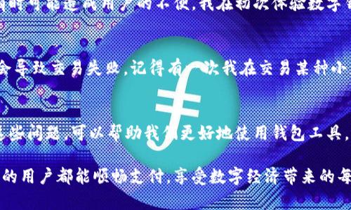    什么人用TP钱包支付不了？探寻TP钱包的一个重要盲区  / 
 guanjianci  TP钱包, 支付问题, 数字货币  /guanjianci 

引言
在数字货币风起云涌的今天，各类钱包应用如雨后春笋般涌现，以满足用户对于安全、便捷的需求。其中，TP钱包因其强大的功能和友好的用户界面，成为许多数字货币爱好者的选择。然而，使用TP钱包支付的过程中，有些用户却遭遇了支付失败的情况。那么，究竟什么样的人会在TP钱包上遇到支付不了的问题呢？让我们一起深入探讨。

身份验证问题
首先，身份验证是决定用户能否顺利使用TP钱包支付的一个重要因素。在TP钱包的使用过程中，用户需要完成一系列的身份验证。这包括实名认证、KYC（了解你的客户）等步骤。如果用户因为某些原因未能通过身份验证，或者提供的信息不完整，便可能会在支付时遭遇障碍。我个人在使用数字钱包的过程中，也曾遇到过类似的身份验证问题。那时候，我提供的某些信息与银行记录不符，导致我无法顺利进行交易，这种情况下，我感受到的沮丧和困惑至今难忘。

地区限制
其次，不同地区的法律法规也可能会影响TP钱包的支付功能。某些国家或地区对数字货币的监管极为严格，可能限制或禁止使用数字货币进行交易。在这种情况下，即便用户拥有TP钱包，仍然会面临无法进行支付的困境。回想我曾经旅行到一些国家时，发现当地对数字货币的接受度不高，这让我在用钱包进行购物时倍感无奈。虽然数字货币在全球范围内的普及程度在逐步提高，但仍有一些地区对此保持警惕。

网络问题
此外，网络连接不稳定或低效也是造成TP钱包无法支付的一个常见因素。数字货币钱包的交易通常依赖于良好的网络环境。如果用户在进行支付时处于网络较差的环境中，便可能导致交易失败或延迟。记得有一次，我在参加朋友的婚礼时，正打算用TP钱包支付一份礼物，结果因为现场的网络信号非常差，让我焦急万分，最终不得不选择其他支付方式。这次经历让我意识到，网络质量在数字支付中占据了多么重要的位置。

钱包余额不足
当然，钱包余额不足也是一个显而易见的原因。如果用户的TP钱包内没有足够的余额或数字货币，那么自然也无法进行支付。虽然这个问题看似简单，但有时在急于进行支付时，用户往往会忽视这一点。曾经，我在急忙赶往某个会议的路上，试图用我的数字钱包支付路费，结果发现余额不足，顿时一阵懊恼。这个小小的失误让我学会了无论何时都要保持对钱包余额的关注。

账户安全问题
有些用户也可能由于安全原因，不得不限制支付功能。例如，如果系统检测到账户有异常活动，TP钱包可能会自动冻结或限制账户的支付功能，以保护用户的资产安全。这种安全措施固然是为了保护用户，但有时可能造成用户的不便。我在初次体验数字钱包时，也因为不熟悉相关安全措施，受到了一些限制，经历了几次交易失败的挫折。虽然这些措施有其必要性，但希望未来的系统能更加智能化，让用户更加顺畅地进行交易。

数字货币支持问题
除了以上因素，用户选择的数字货币是否被TP钱包支持也至关重要。TP钱包支持多种数字货币，但并非所有的数字资产都能通过其进行有效支付。有时用户可能会尝试用不被支持的币种进行支付，结果自然会导致交易失败。记得有一次我在交易某种小众币时，未能查清TP钱包的支持情况，结果白白耽误了时间，这种情况在数字货币市场中并不罕见。

总结与反思
通过对上述几个方面进行分析，我们不难发现，TP钱包支付不了的问题并非单一因素造成的，而是多种因素的综合结果。作为用户，我们在享受数字货币带来的便捷时，也需要注意这些潜在的问题。通过理解这些问题，可以帮助我们更好地使用钱包工具，避免未来的支付障碍。

归根结底，数字钱包的使用不仅仅是技术层面的操作，更涉及到用户的生活、习惯以及对新事物的适应。通过一步一步的探索与体验，我们都可以在数字货币的浪潮中找到自己的立足之地。希望每一个TP钱包的用户都能顺畅支付，享受数字经济带来的每一次便利与快乐。