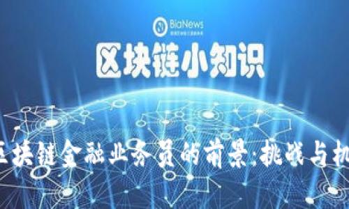 : 区块链金融业务员的前景：挑战与机遇!