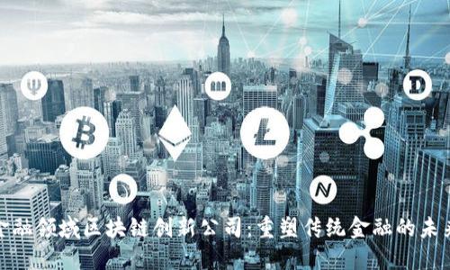 金融领域区块链创新公司：重塑传统金融的未来
