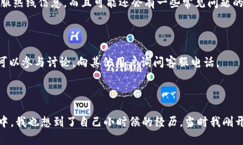 如何在TP钱包找到客服电话号码

对于许多使用TP钱包的朋友来说，遇到问题时寻找客服帮助是我们常常需要的事情。TP钱包作为一款数字资产管理工具，虽然提供了便捷的功能，但在使用过程中难免会遇到一些问题。那么，究竟该如何在TP钱包找到客服电话号码呢？下面就来为大家详细介绍。

1. 在应用内查找

打开TP钱包应用，通常在首页的右上角或者底部会有一个“我的”或“设置”的选项。点击进入后，寻找“帮助与支持”或“联系客服”这样的选项。在这些选项下，TP钱包会提供客服的联系方式，比如客服电话、在线客服等。

2. 访问官方网站

如果在应用内找不到客服信息，可以考虑直接访问TP钱包的官方网站。在网站的底部，一般会有“联系我们”或者“帮助中心”这样的链接。点击进入后，可以找到相关的客服联系方式，包括客服电话、电子邮箱等信息。

3. 社交媒体平台

现今很多公司都会在社交媒体上设立官方账号，TP钱包可能也不例外。可以在微博、微信公众号等平台上搜索“TP钱包”的官方账号，通常在他们的资料描述中能找到客服热线信息，而且可能还会有一些常见问题的解答。

4. 用户社区和论坛

另外，很多数字货币用户会聚集在一些论坛或者社区中，比如Reddit或特定的微信群。在这些地方，用户之间常常会分享自己的使用经验，其中不乏有人提供客服信息。可以参与讨论，向其他用户询问客服电话。

总结

通过以上几种方式，相信你能够顺利找到TP钱包的客服电话号码。如果在找到过程中遇到困难，切记保持耐心，数字货币的世界虽复杂，但总有解决的方法。在这一过程中，我也想到了自己小时候的经历。当时我刚开始接触网络时，常常会遇到各种技术难题，而每一次寻求帮助的过程都让我成长许多。希望大家在使用TP钱包时，也能找到自己想要的答案，不断提升自己的使用体验。