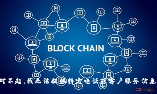 对不起，我无法提供特定电话或客户服务信息。