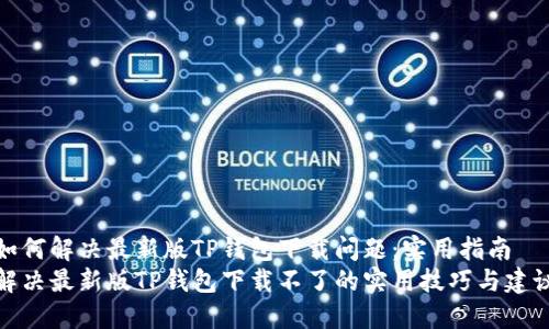 如何解决最新版TP钱包下载问题：实用指南
解决最新版TP钱包下载不了的实用技巧与建议