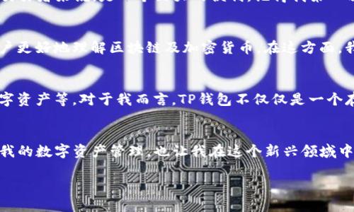 在了解TP钱包之前，我们需要先理解区块链和数字货币的基本概念。TP钱包（TokenPocket）是一款多链钱包，允许用户管理各种数字资产，包括主流的以太坊、比特币和波场等区块链资产。因此，它在当前的去中心化金融（DeFi）和数字资产管理领域中受到了广泛关注。

TP钱包的特点
TP钱包的一个显著特点是它的多链支持，这意味着用户不需要单独下载多个钱包应用来管理不同类型的数字货币。此外，它具有友好的用户界面和较强的安全性，这也是许多用户选择它的原因之一。在我个人的使用经历中，TP钱包的操作界面十分直观，对于刚接触区块链的人来说，入门门槛相对较低。

安全性分析
安全性是一个数字钱包的核心因素。TP钱包采用了非托管的方式管理用户的私钥，这意味着用户的资产控制权完全掌握在自己手中。这不仅增加了资产安全性，也减少了中心化服务可能带来的风险。在我刚开始投资数字货币的时候，安全总是让我感到焦虑，而选择一个非托管钱包让我感到踏实不少。

功能多样性
TP钱包不仅支持资产存储和转账，还内置了去中心化交易所（DEX）的功能，允许用户直接在钱包中进行交易。这对于追求效率的交易者来说，是一个巨大的便利。记得我第一次在TP钱包中完成交易时那种成就感，那时候我才意识到去中心化金融的力量，真的让我感到非常兴奋。

用户体验
在用户体验方面，TP钱包提供了多语言支持，这对于全球用户来说是一大福音。此外，它还提供了丰富的教程和帮助指南，帮助用户更好地理解区块链及加密货币。在这方面，我也亲身体验到TP钱包的优质服务，尤其是我在遇到问题时，能够轻松找到解决方案，让我倍感安心。

TP钱包的未来展望
随着数字货币的快速发展，TP钱包也在不断更新和进化。未来，它可能会推出更多的功能，例如集成更多的区块链、支持更多的数字资产等。对于我而言，TP钱包不仅仅是一个存储工具，更是我进入数字货币世界的桥梁，让我有机会接触到更多的可能性。

总结
总的来说，TP钱包在安全性、用户体验和多功能性方面表现优异，适合各种类型的用户。从我个人的经历来看，TP钱包不仅方便了我的数字资产管理，也让我在这个新兴领域中获得了更多的理解与乐趣。每一个接触区块链和数字货币的人，都会经历一个探索的过程，而TP钱包正是这个过程中的一部分。

当然，在最终选择钱包时，每个人的需求各不相同，所以不妨亲自体验一下TP钱包，或许它会成为你数字资产管理的得力助手。